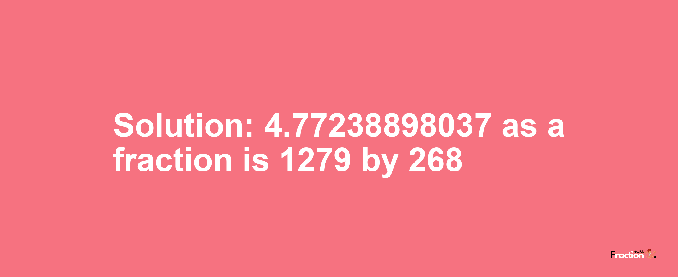 Solution:4.77238898037 as a fraction is 1279/268